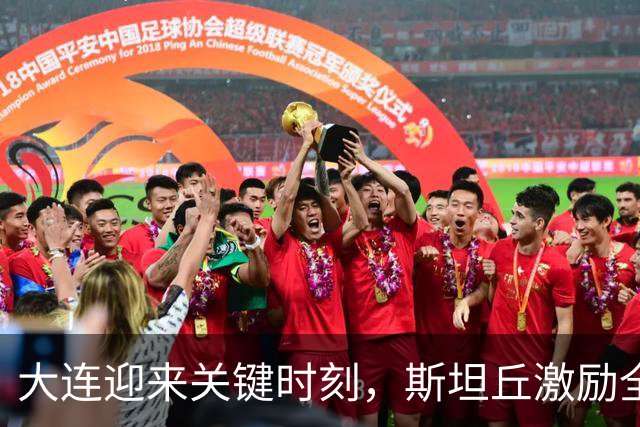 大连迎来关键时刻，斯坦丘激励全队争冠之路！
